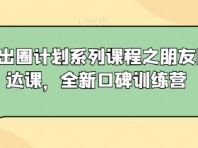 私域出圈计划系列课程之朋友圈表达课，全新口碑训练营-54创业网