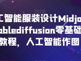 AI服装设计教程：Midjourney+StableDiffusion零基础到精通，AI人工智能作图实战-54创业网