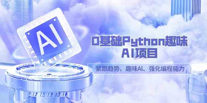 Python零基础入门：13节趣味AI项目课，轻松学编程强化技能-54创业网