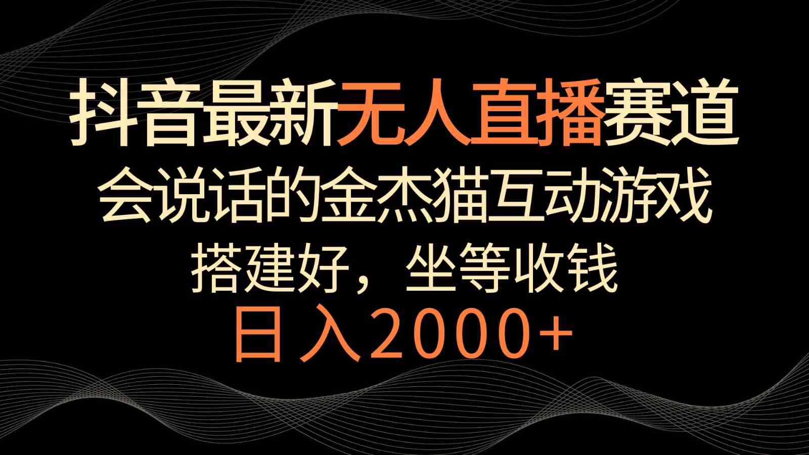 抖音无人直播赚钱：金杰猫互动游戏日入2000+，礼物收不停-54创业网