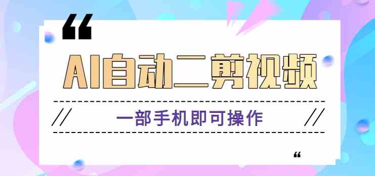 AI自动二剪视频教程：手机操作简单原创高，附软件下载！-54创业网