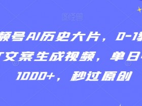 AI历史大片制作教学：GPT文案生成视频号爆款，单日赚1000+实操揭秘-54创业网