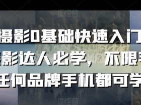 手机摄影0基础快速入门，手机摄影达人必学，不限手机任何品牌手机都可学-54创业网