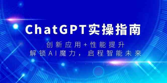 ChatGPT实操指南：创新应用与性能提升技巧，轻松解锁AI魔力-54创业网