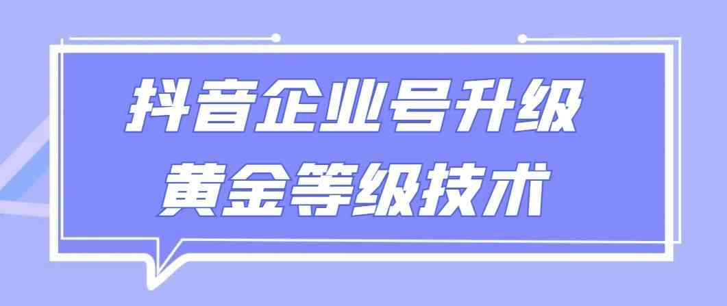 抖音企业号升级黄金等级技术：一单50-100元，全网首发速抢！-54创业网