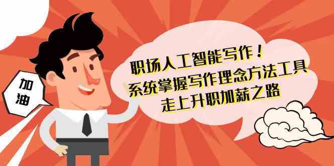职场AI写作：5步掌握写作技巧工具，快速升职加薪（附实操案例）-54创业网