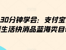 30分钟学会支付宝无人直播带货：小白也能玩转生活快消品蓝海类目-54创业网