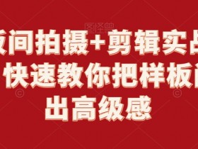 样板间拍摄+剪辑实战教程，快速教你把样板间拍出高级感-54创业网