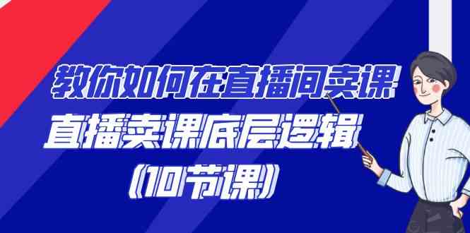 直播卖课10节课：掌握底层逻辑与语法技巧，轻松提升直播间销量-54创业网