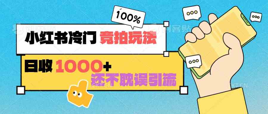 冷门竞拍玩法：小红书日赚1000+秘籍，不耽误引流还能做店铺私域-54创业网