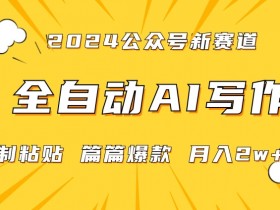 2024微信公众号蓝海赛道：全自动写作1小时日赚2w，小白爆款攻略大揭秘-54创业网