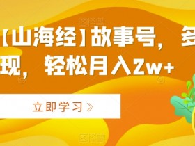 山海经AI故事号赚钱秘籍：多种变现轻松月入2w+-54创业网