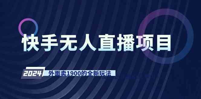 快手无人直播赚钱项目：1900元高价课程揭秘，全新玩法0基础速成-54创业网