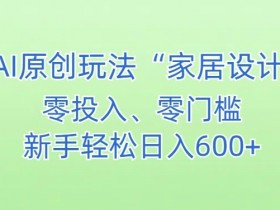 AI家居设计赚钱：新手小白轻松日入500+的简单教程-54创业网