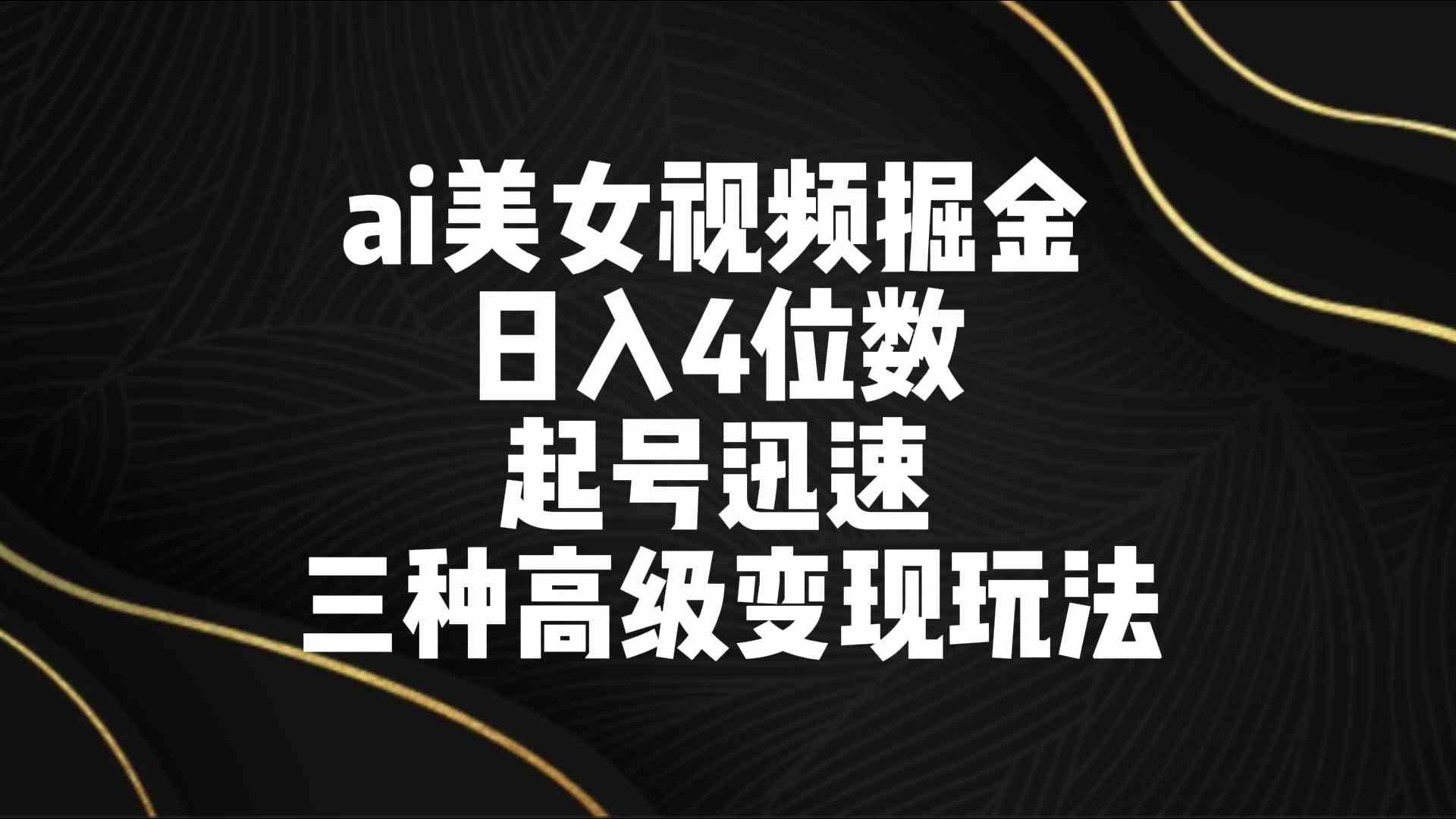 AI美女视频赚钱秘籍：3种高级变现玩法，日入4位数起号快-54创业网