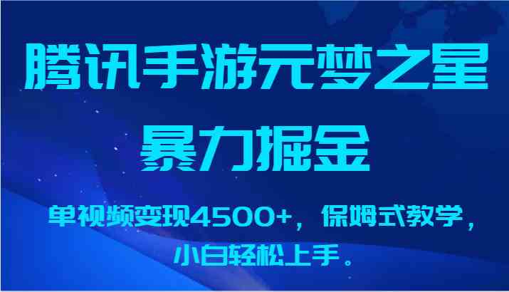 腾讯元梦之星赚钱攻略：单视频变现4500+，新手小白也能轻松上手-54创业网