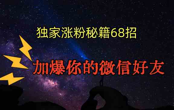 独家引流秘籍68招：加爆微信好友的压箱底绝技，效果超惊人！-54创业网