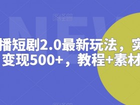 抖音直播短剧2.0赚钱攻略：日入500+实操教程，附免费素材包-54创业网