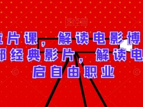 电影博主必学：30部经典影片拉片课，解读电影开启自由职业-54创业网