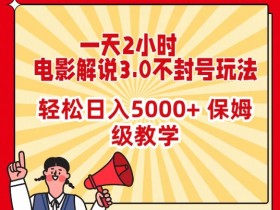电影解说3.0赚钱攻略：2小时日入5000+不封号玩法，保姆级教学大揭秘-54创业网