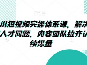 抖音千川短视频实操课：解决素材人才问题，团队爆量必备-54创业网