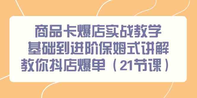 抖店爆单秘籍：21节商品卡爆店实战教学，从基础到进阶保姆式教程-54创业网