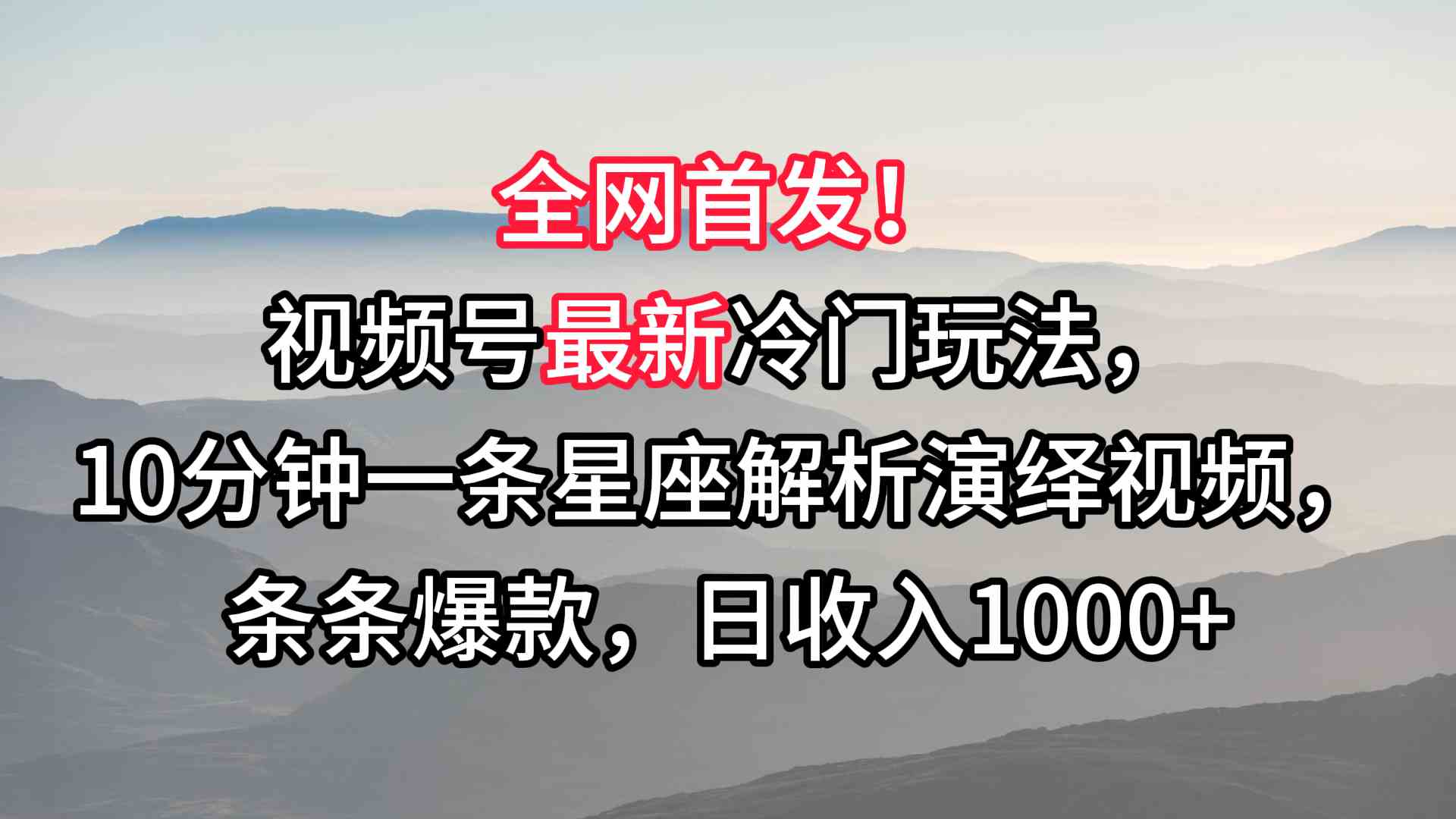 星座解析视频号爆款玩法：10分钟1条，日赚1000+冷门技巧-54创业网