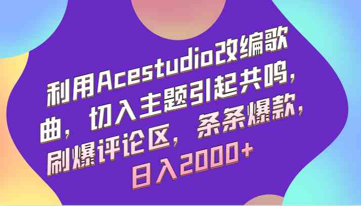 Acestudio改编神曲：3步引爆评论日赚2000+，新手必学爆款套路-54创业网