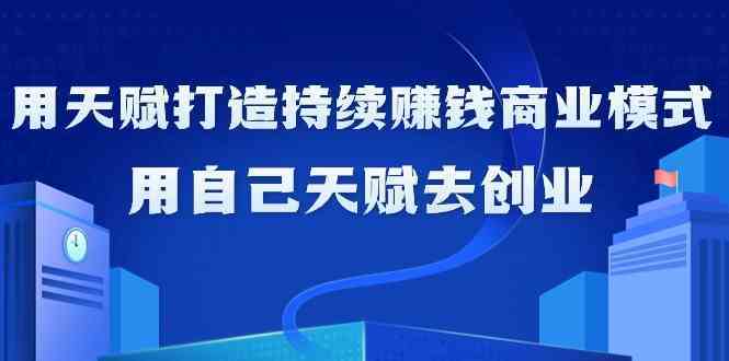 天赋创业21课：如何用个人优势打造持续赚钱的商业模式-54创业网