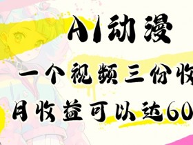 AI动漫视频赚钱教程：小白轻松月入6000+，3份收益全揭秘-54创业网