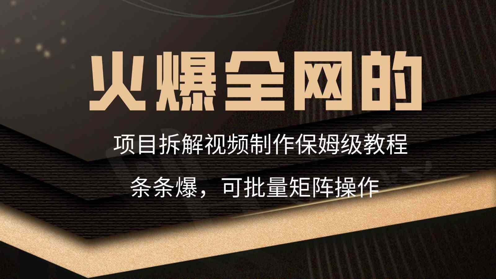 爆款项目拆解视频制作教程：3步打造千万播放爆款内容-54创业网