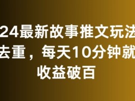 2024最新故事推文赚钱玩法：免搬运日赚100+，每天10分钟轻松上手！-54创业网