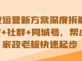 家政运营方案：社群+同城号玩法拆解，小白家政老板3步快速赚钱-54创业网