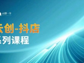 抖店商城运营课：商品卡、无货源玩法全攻略-云创一方抖店系列-54创业网