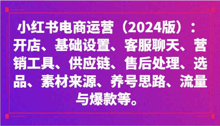 2024小红书电商运营全攻略：开店、选品、爆款打造与流量变现技巧-54创业网