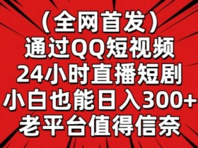 QQ短视频24小时直播短剧赚钱：小白日入300+实战揭秘-54创业网