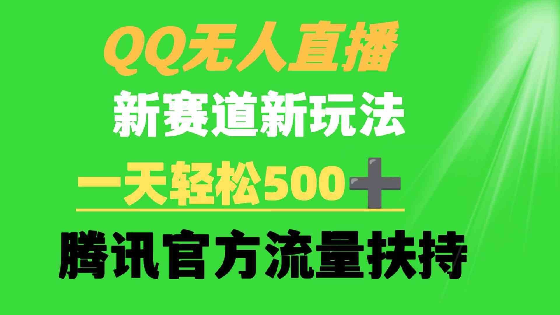 QQ无人直播赚钱新玩法：日入500+，腾讯官方流量扶持，新手必看！-54创业网