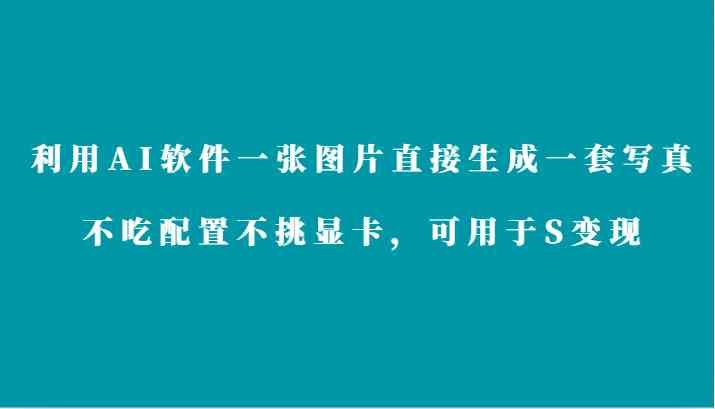 AI写真生成神器：1张图秒出写真套图，0配置要求，轻松S变现-54创业网