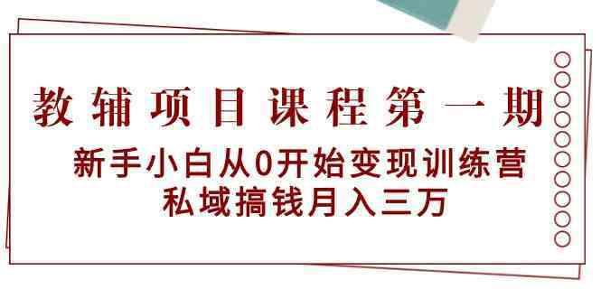 新手小白私域变现训练营：0基础月入3万搞钱攻略，教辅项目课程-54创业网