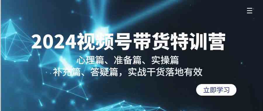 2024视频号带货实战特训营：心理+准备+实操+答疑，干货落地爆单秘籍-54创业网