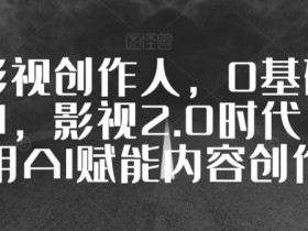 0基础学影视创作：AI赋能短视频制作，从小白到大神的影视2.0教程-54创业网