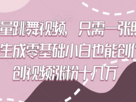 零基础跳舞视频制作：一张照片生成原创视频，轻松涨粉10万+【揭秘】-54创业网