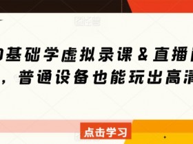 新手必学：0基础虚拟录课＆直播间搭建技巧，普通设备轻松打造高清画质-54创业网
