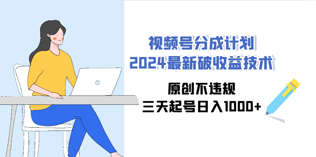 2024视频号分成计划：3天起号日赚1000+，原创不违规最新玩法-54创业网