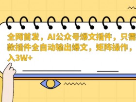 AI爆文插件：全自动写作矩阵月入3W+，公众号运营神器首发-54创业网