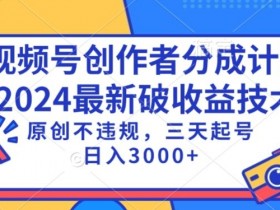 视频号分成计划：3天日入1000+的原创技术，不违规起号实操揭秘-54创业网