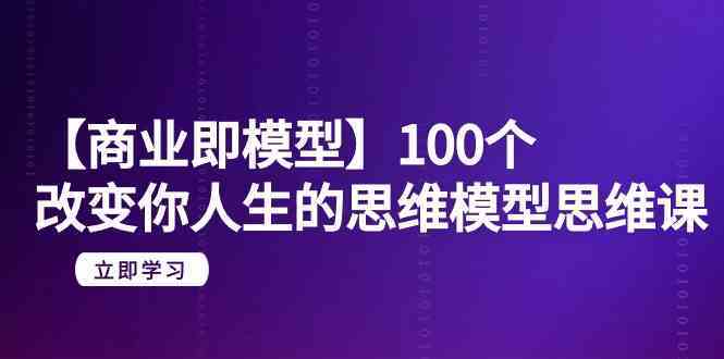 商业思维模型课：20节课掌握100个改变人生的顶级思维模型-54创业网