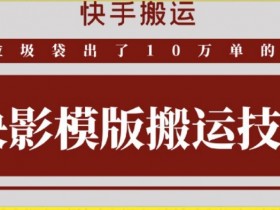 快影模板搬运技术：10万单好物出单秘籍，快手搬运必看！-54创业网
