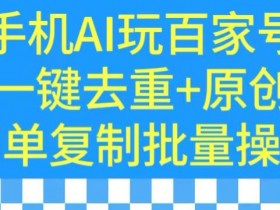 手机AI玩转百家号：一键去重原创，复制粘贴轻松爆文-54创业网
