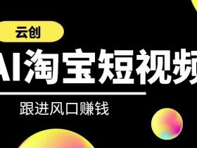 AI短视频带货课程：云创AI教你快速掌握短视频营销与AI运用-54创业网